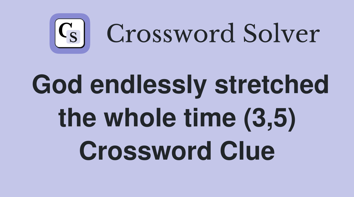 God endlessly stretched the whole time (3,5) Crossword Clue