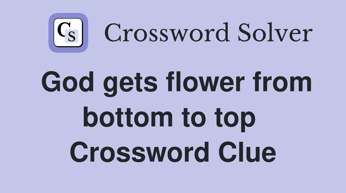 God gets flower from bottom to top  Crossword Clue