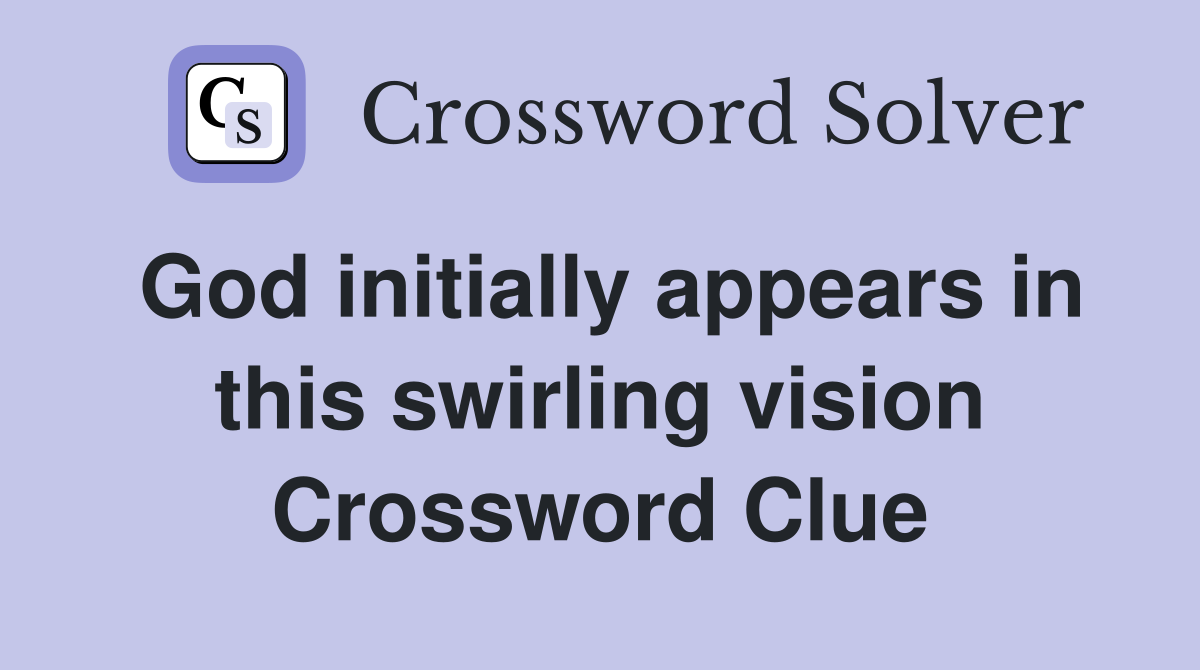God initially appears in this swirling vision Crossword Clue