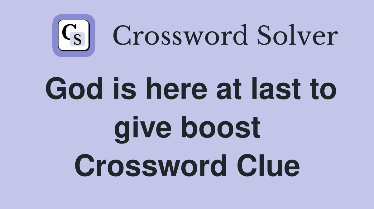 God is here at last to give boost Crossword Clue