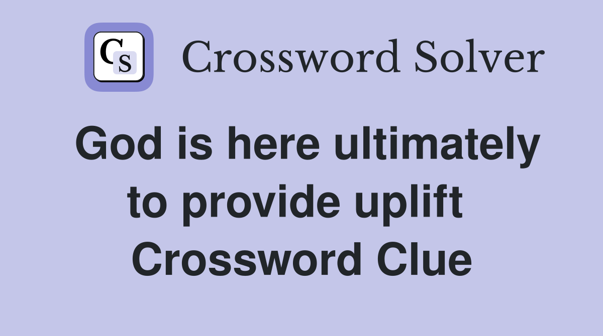 God is here ultimately to provide uplift  Crossword Clue