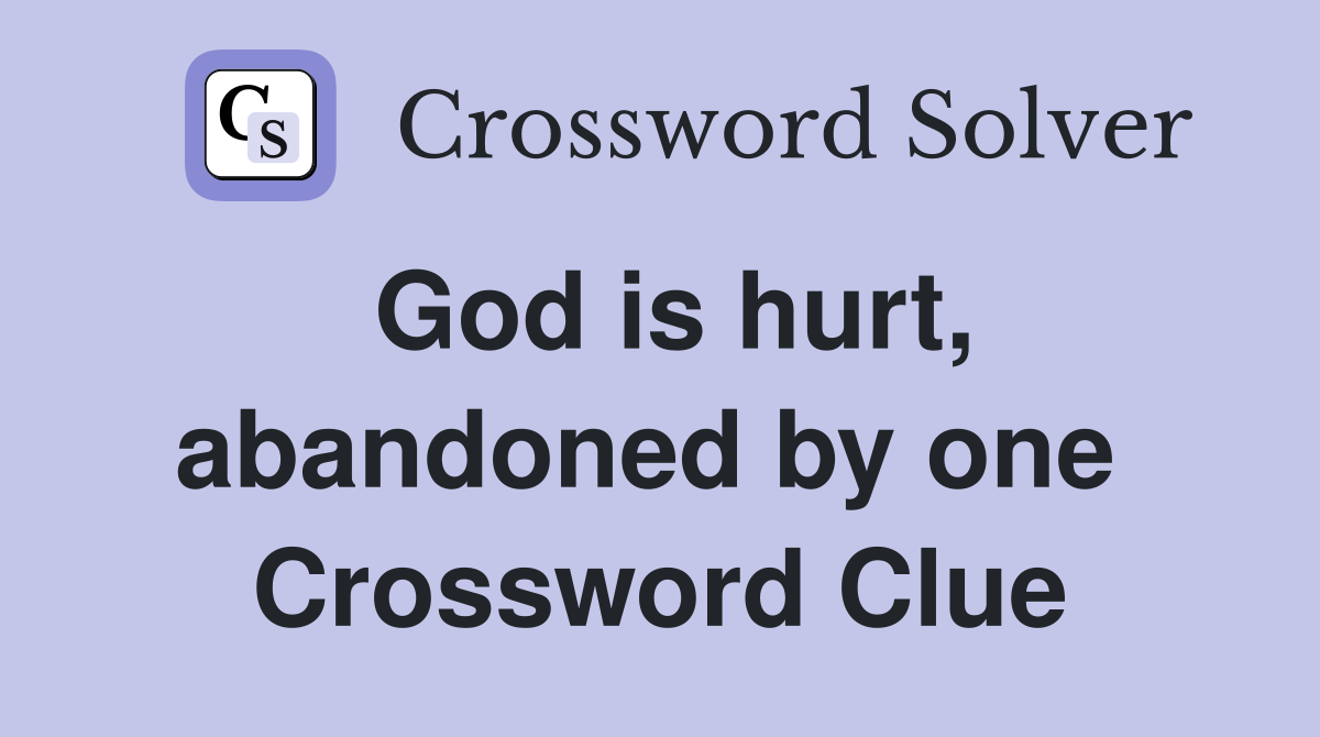 God is hurt, abandoned by one  Crossword Clue