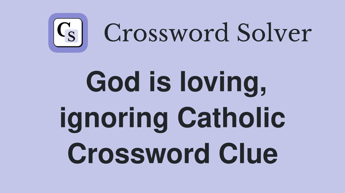 God is loving, ignoring Catholic Crossword Clue