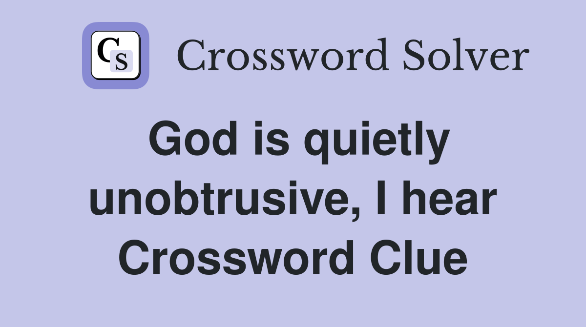 God is quietly unobtrusive, I hear Crossword Clue