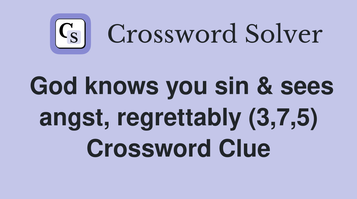 God knows you sin & sees angst, regrettably (3,7,5) Crossword Clue