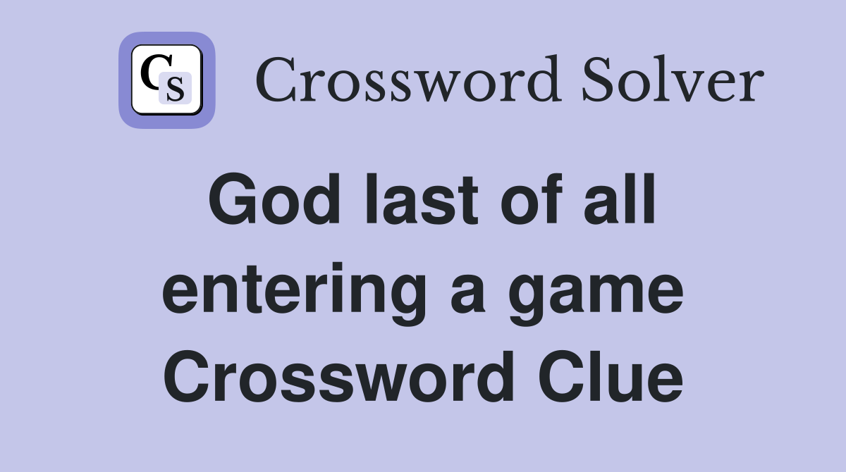 God last of all entering a game Crossword Clue