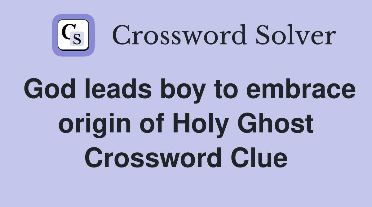 God leads boy to embrace origin of Holy Ghost Crossword Clue