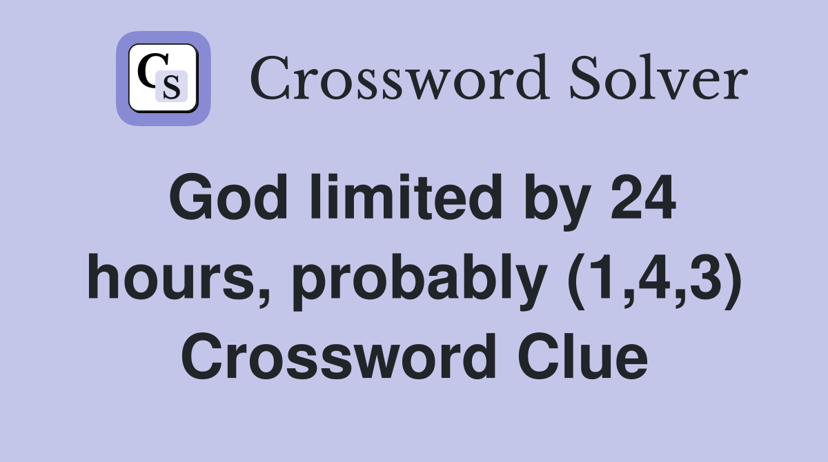 God limited by 24 hours, probably (1,4,3) Crossword Clue