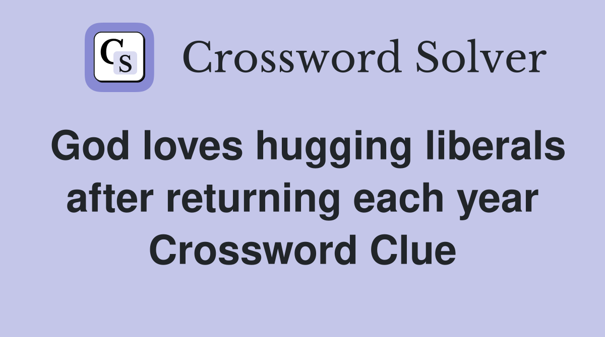 God loves hugging liberals after returning each year Crossword Clue