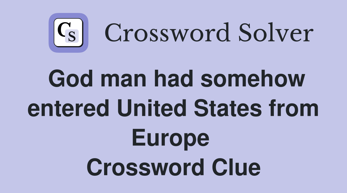 God man had somehow entered United States from Europe  Crossword Clue