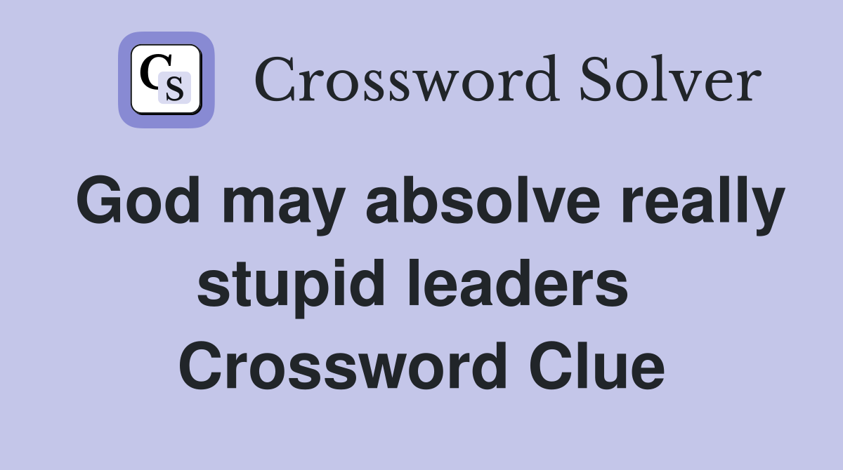 God may absolve really stupid leaders  Crossword Clue