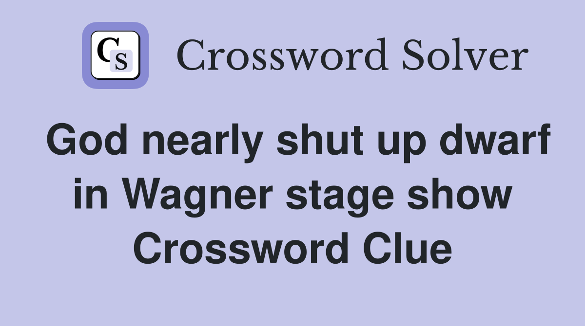 God nearly shut up dwarf in Wagner stage show Crossword Clue
