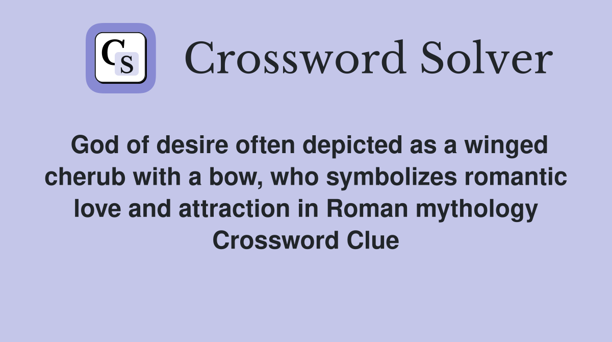 God of desire often depicted as a winged cherub with a bow, who symbolizes romantic love and attraction in Roman mythology Crossword Clue