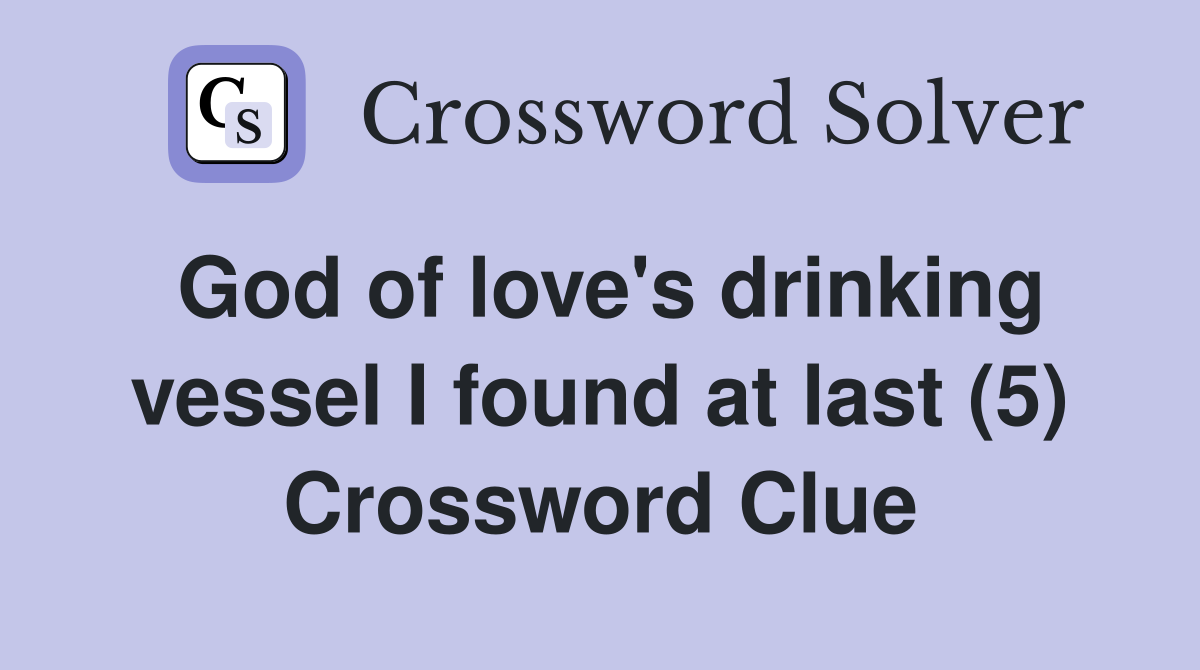 God of love's drinking vessel I found at last (5) Crossword Clue