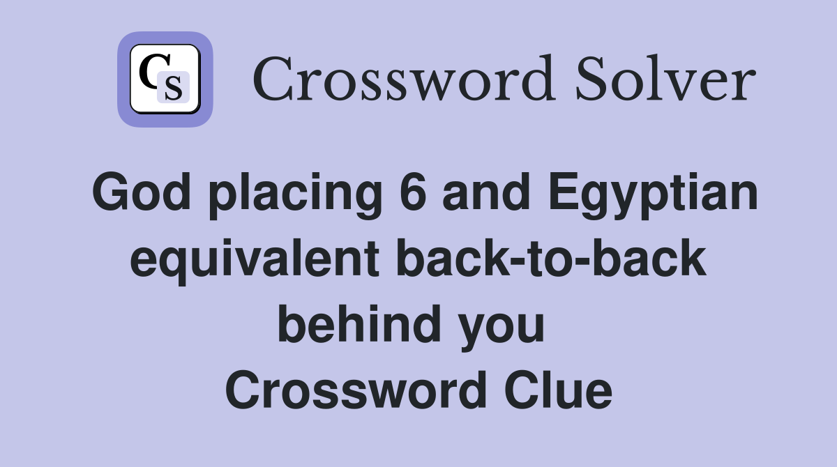 God placing 6 and Egyptian equivalent back-to-back behind you  Crossword Clue