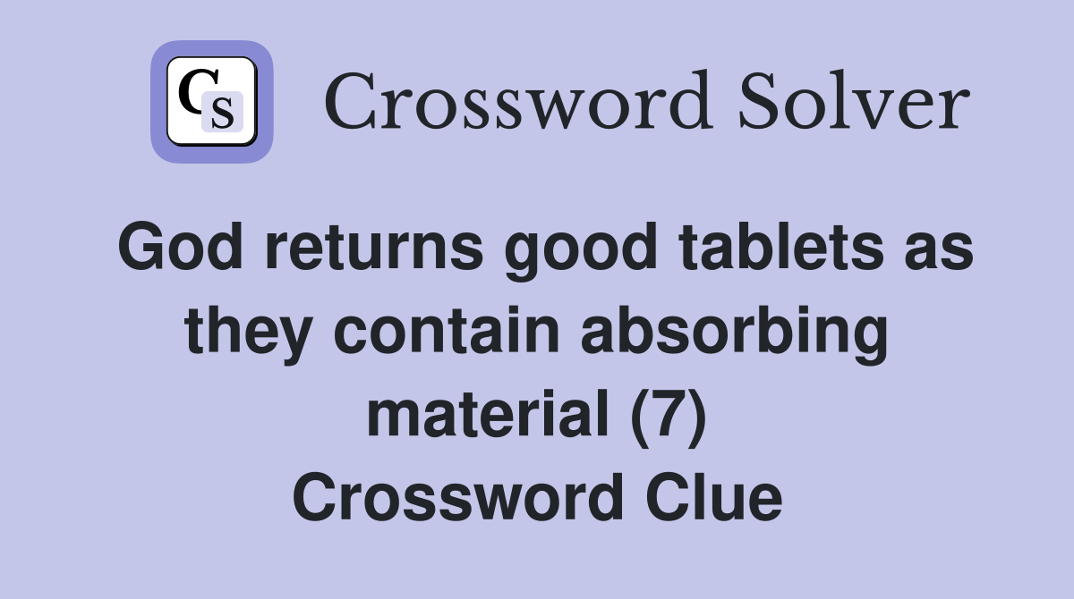 God returns good tablets as they contain absorbing material (7) Crossword Clue
