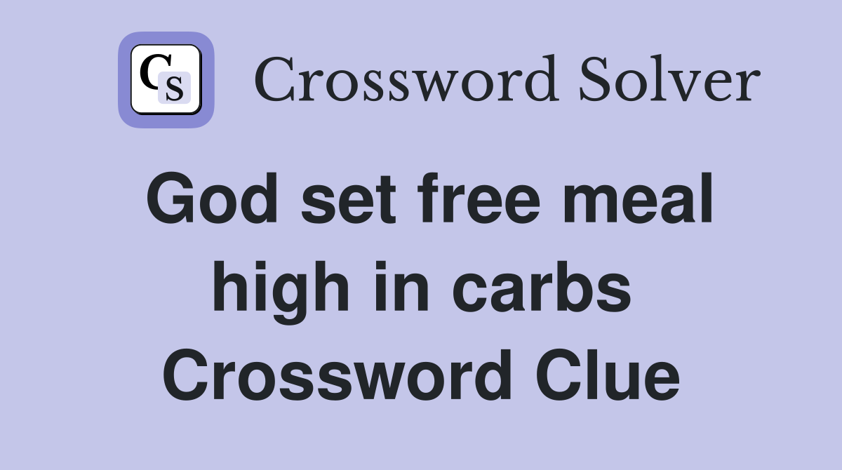 God set free meal high in carbs Crossword Clue