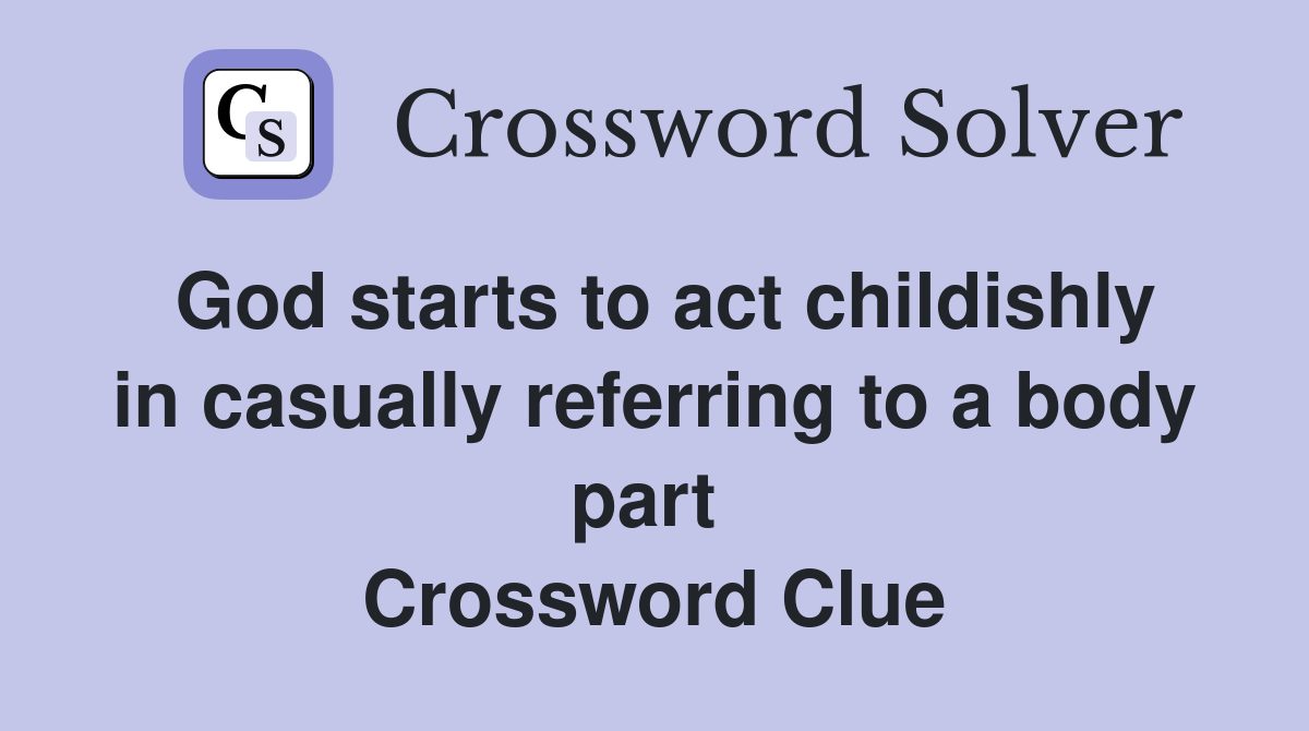 God starts to act childishly in casually referring to a body part  Crossword Clue
