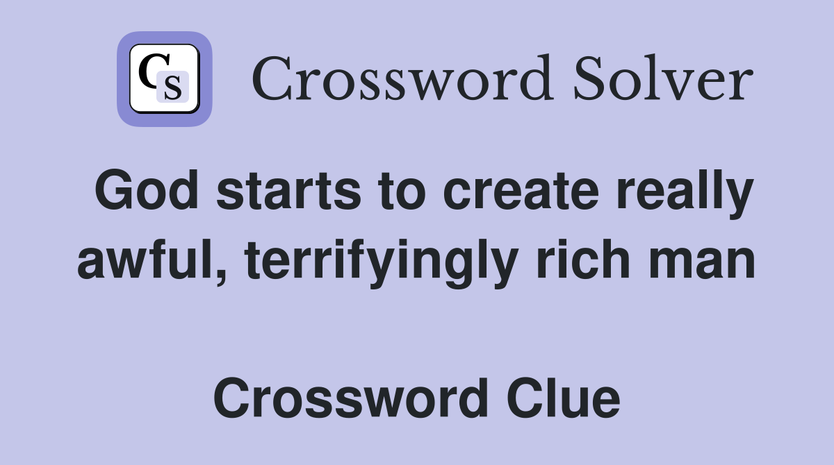 God starts to create really awful, terrifyingly rich man  Crossword Clue