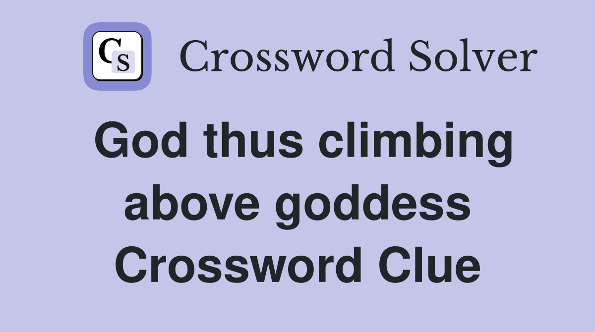 God thus climbing above goddess Crossword Clue