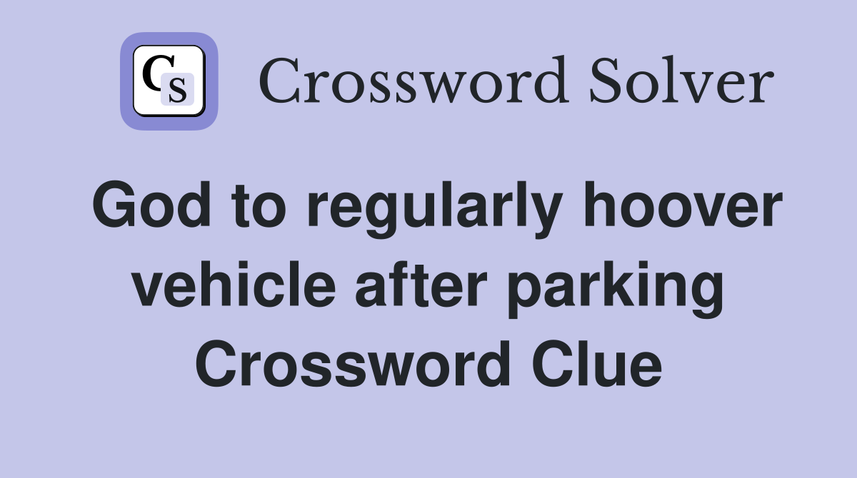 God to regularly hoover vehicle after parking Crossword Clue