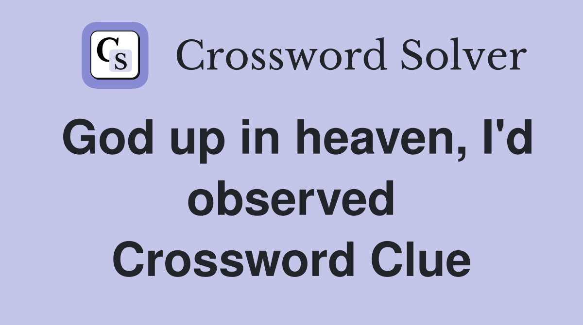 God up in heaven, I'd observed Crossword Clue