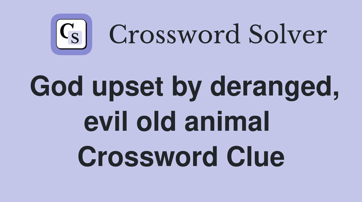 God upset by deranged, evil old animal  Crossword Clue