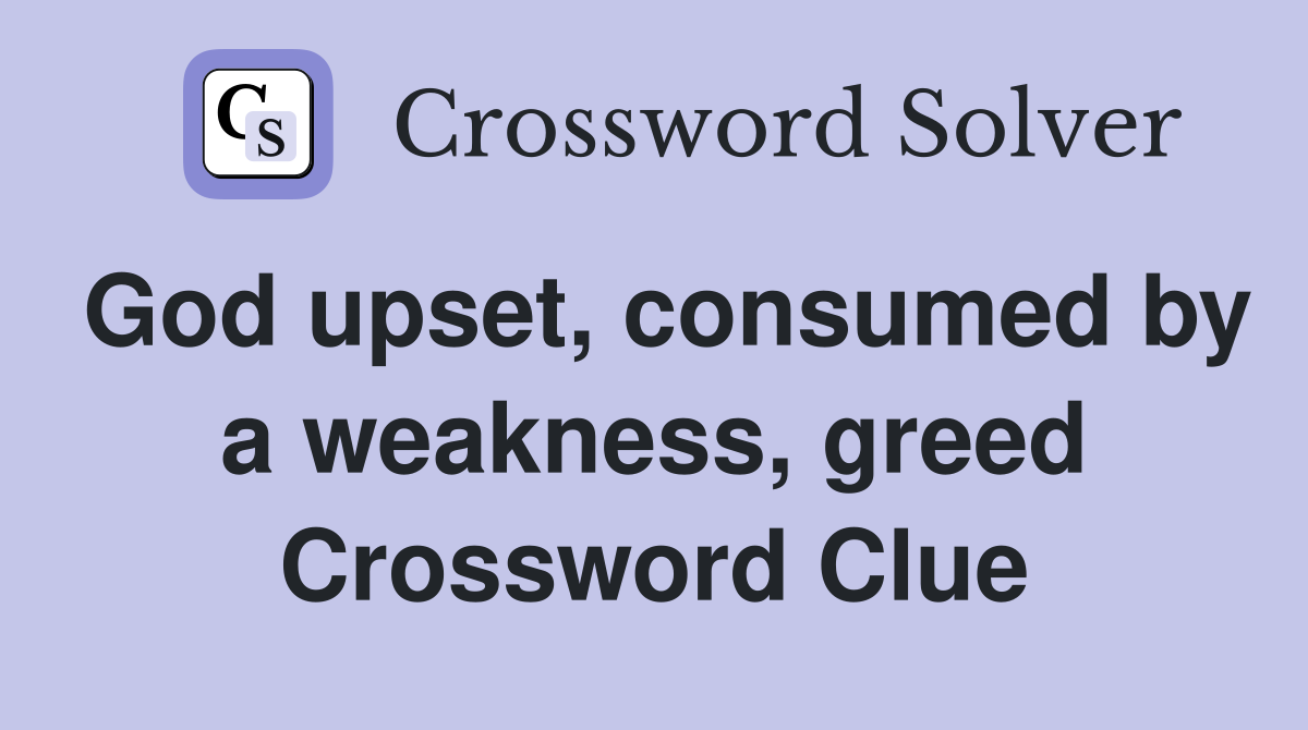 God upset, consumed by a weakness, greed Crossword Clue
