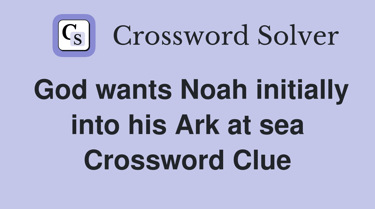 God wants Noah initially into his Ark at sea Crossword Clue