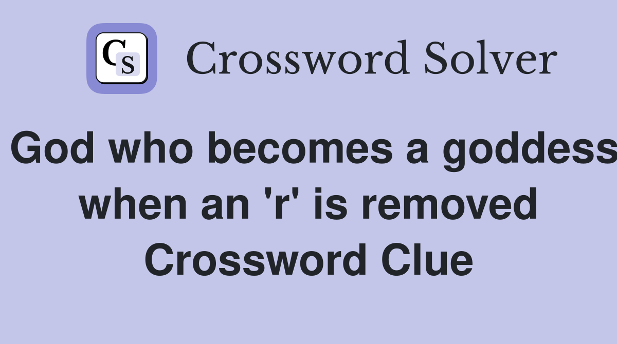 God who becomes a goddess when an 'r' is removed Crossword Clue