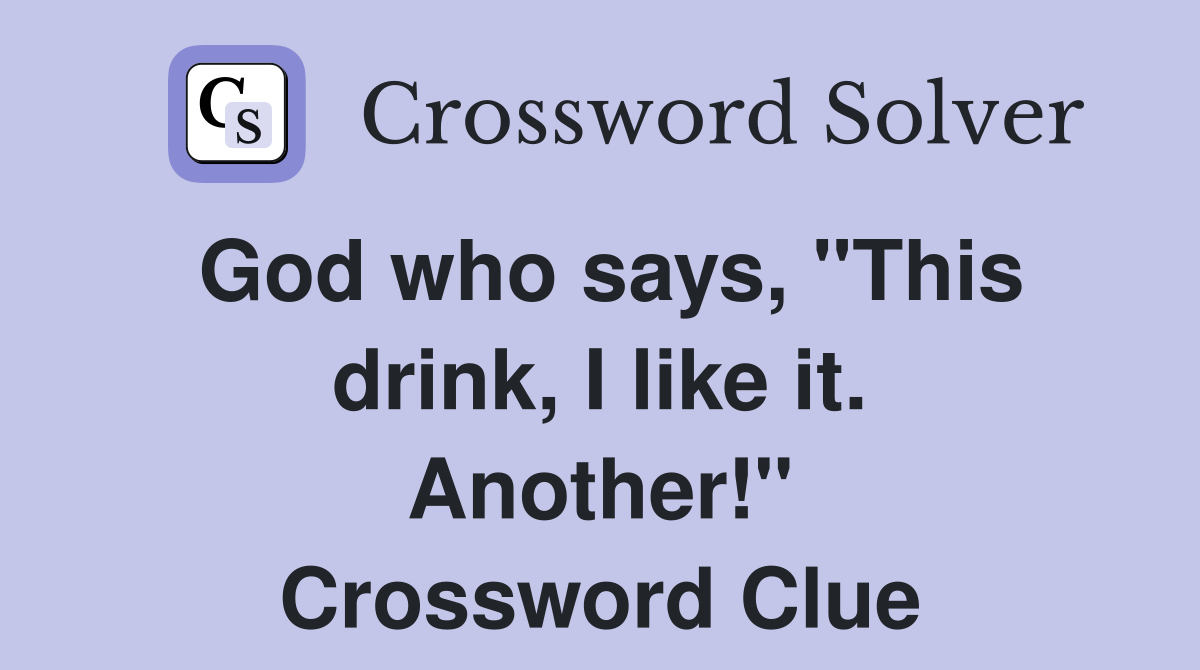 God who says, "This drink, I like it. Another!" Crossword Clue