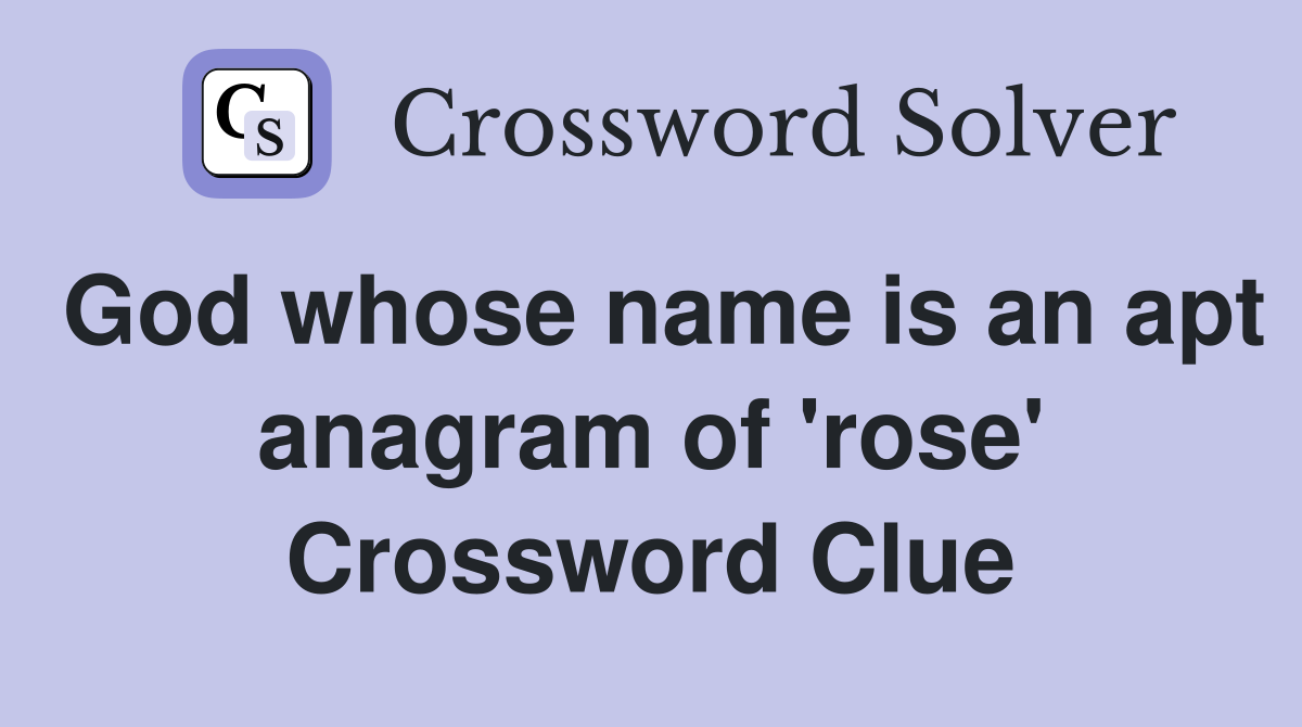 God whose name is an apt anagram of 'rose' Crossword Clue