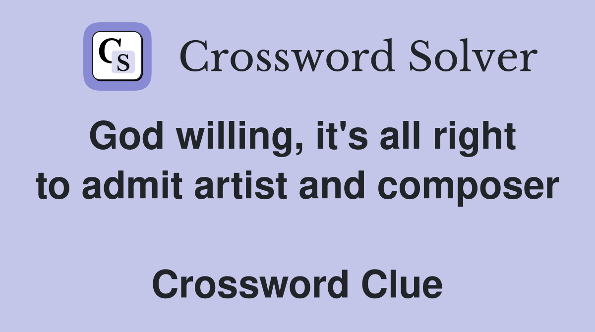 God willing, it's all right to admit artist and composer  Crossword Clue