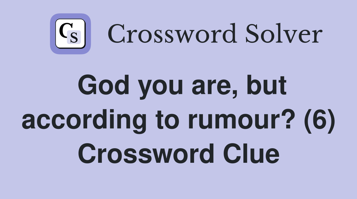 God you are, but according to rumour? (6) Crossword Clue