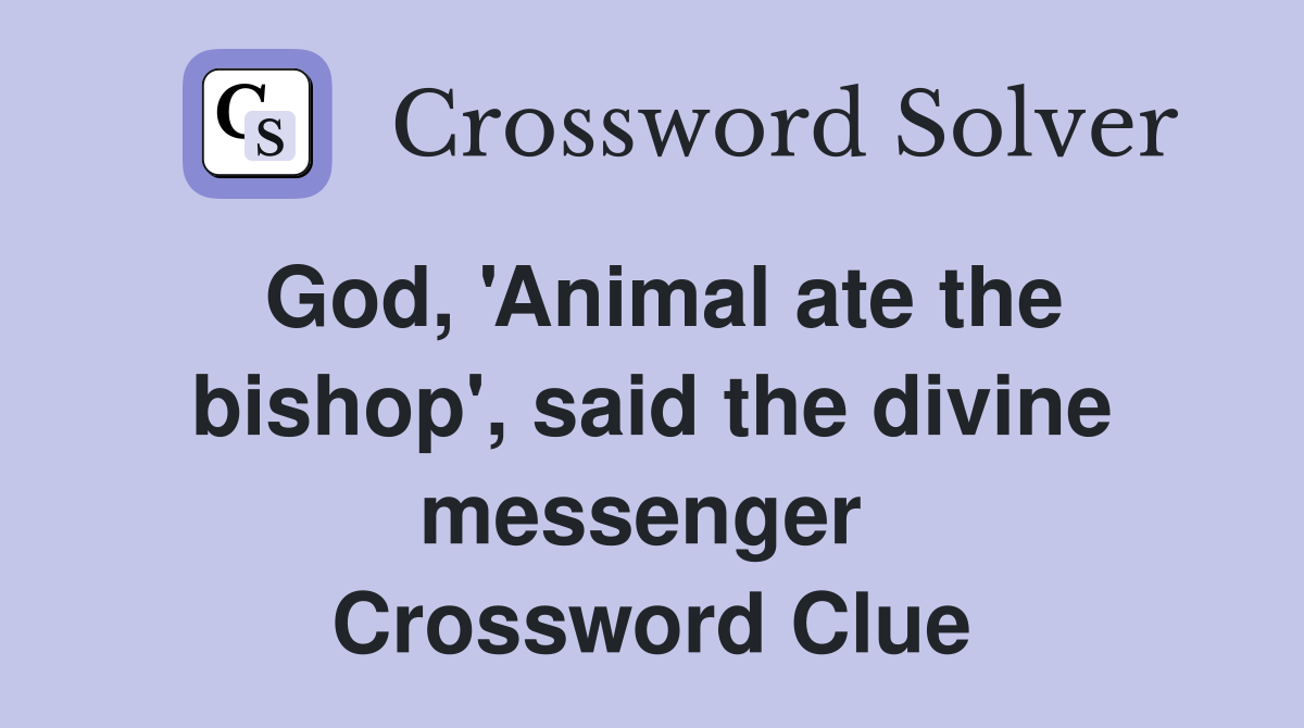God, 'Animal ate the bishop', said the divine messenger  Crossword Clue