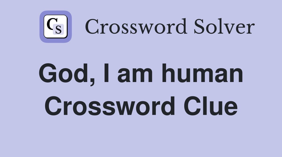 God, I am human  Crossword Clue