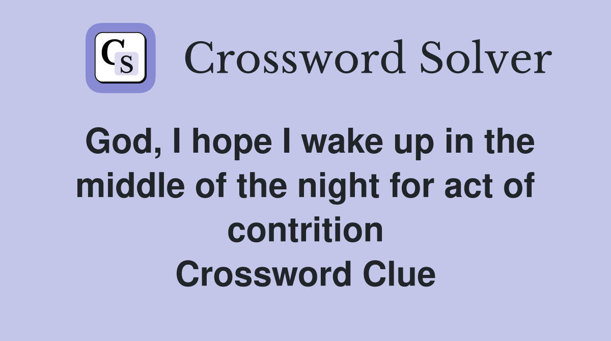 God, I hope I wake up in the middle of the night for act of contrition Crossword Clue