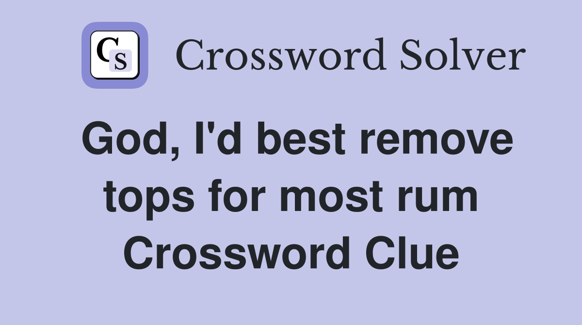 God, I'd best remove tops for most rum Crossword Clue