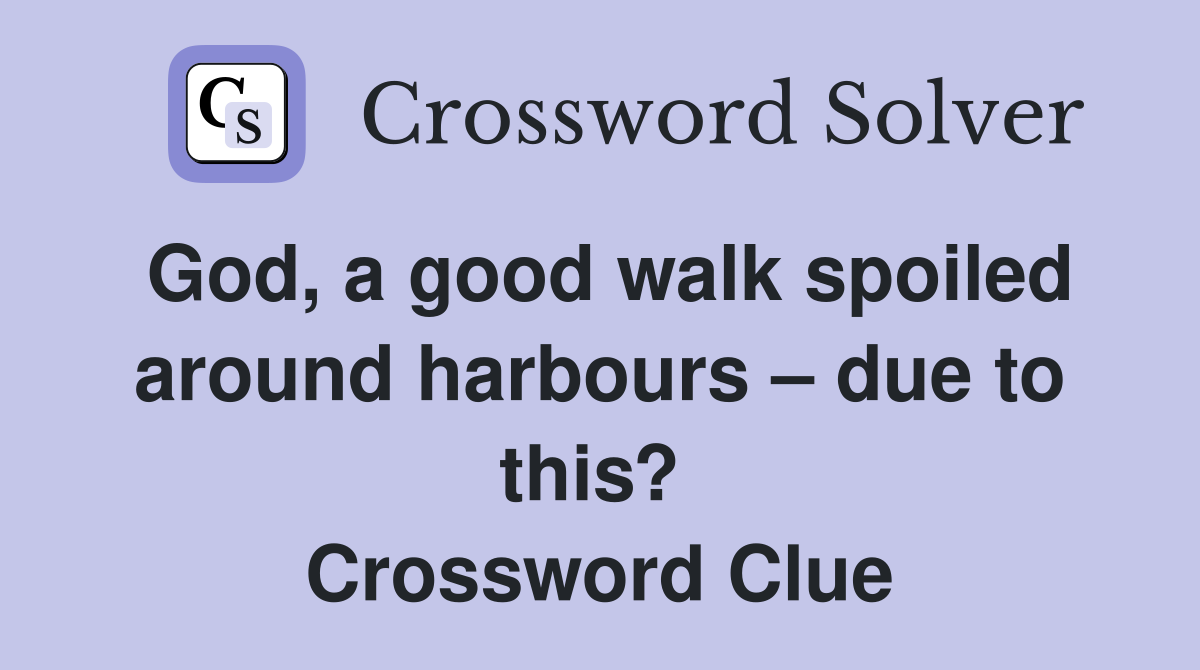 God, a good walk spoiled around harbours – due to this?  Crossword Clue