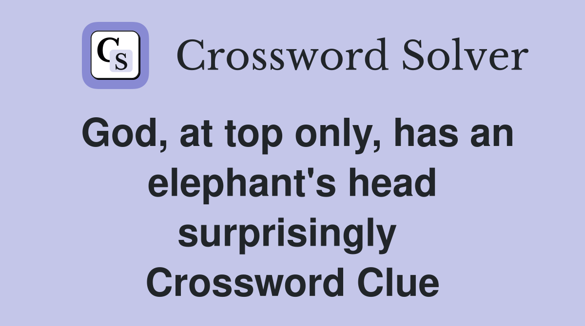 God, at top only, has an elephant's head surprisingly  Crossword Clue