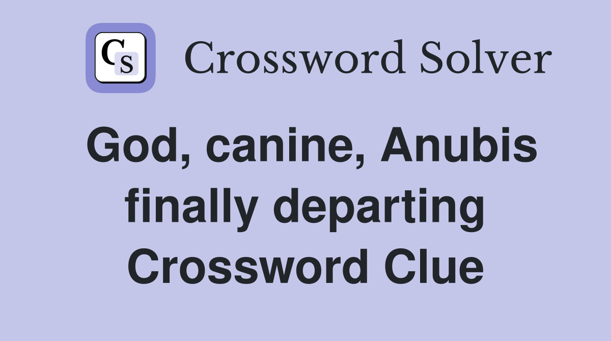 God, canine, Anubis finally departing Crossword Clue