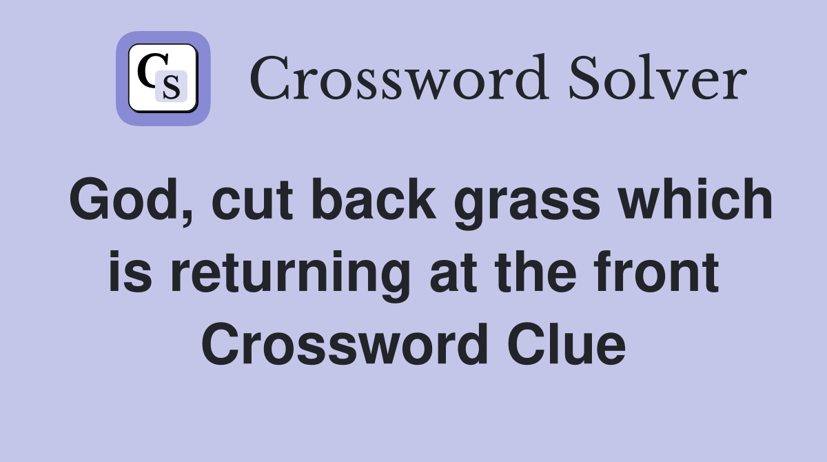 God, cut back grass which is returning at the front Crossword Clue
