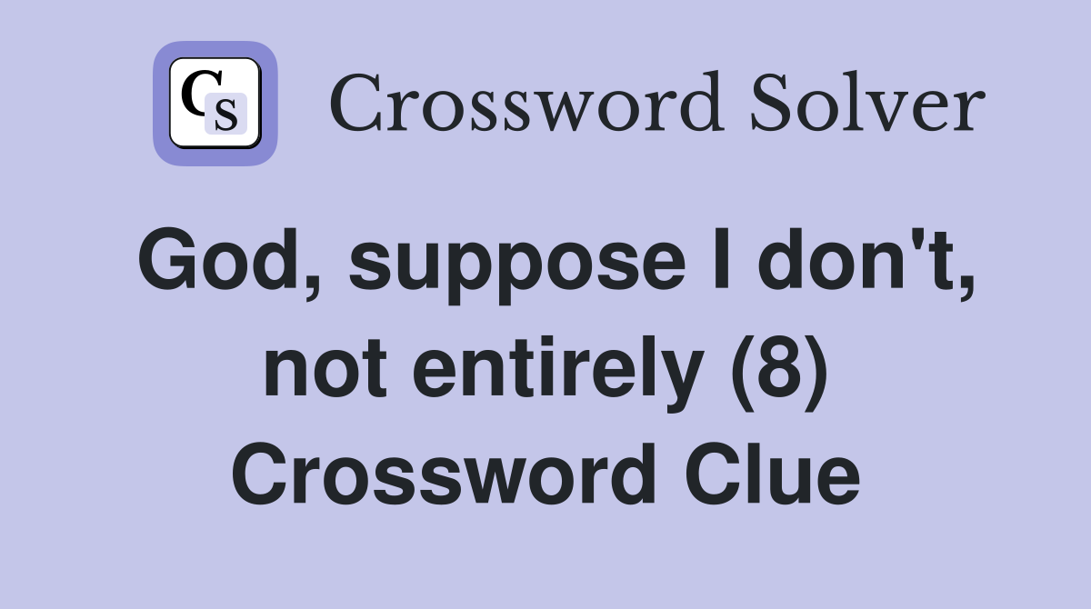 God, suppose I don't, not entirely (8) Crossword Clue