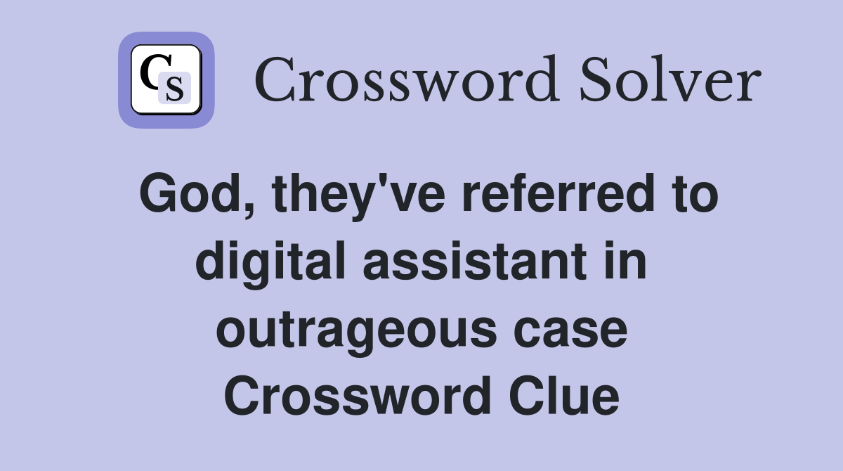 God, they've referred to digital assistant in outrageous case Crossword Clue