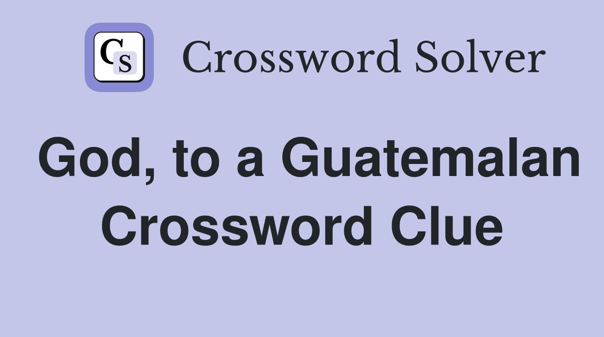 God, to a Guatemalan Crossword Clue