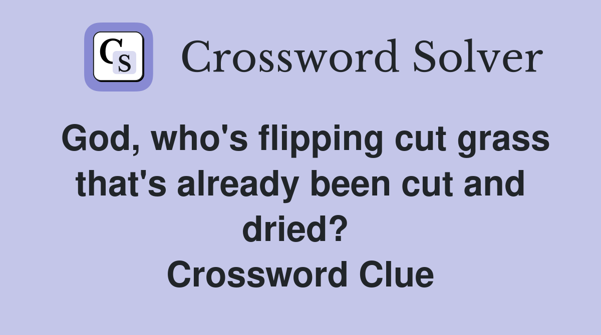 God, who's flipping cut grass that's already been cut and dried?  Crossword Clue