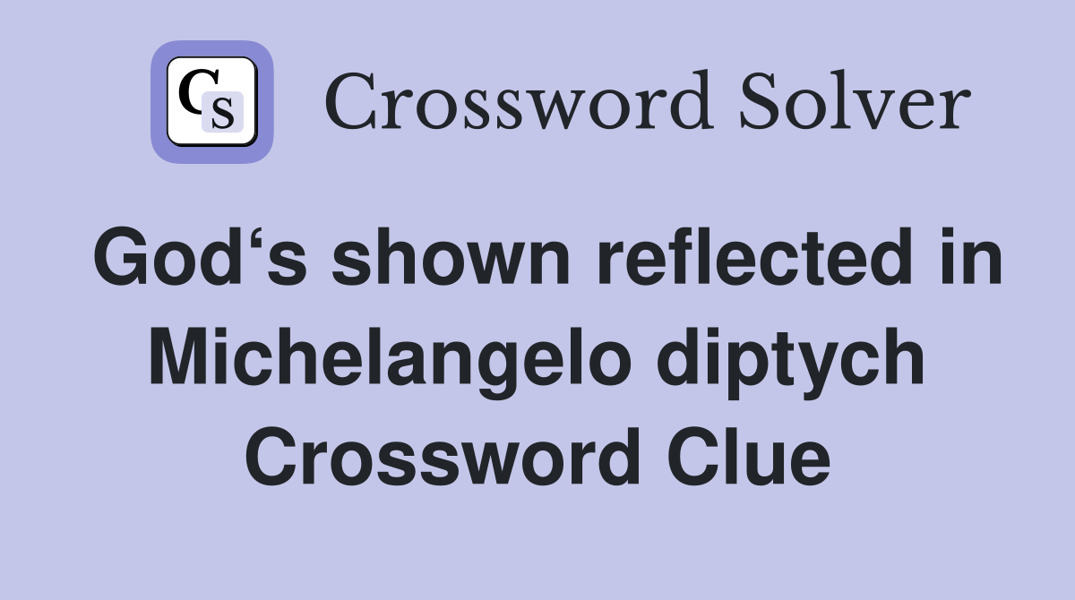 God‘s shown reflected in Michelangelo diptych Crossword Clue