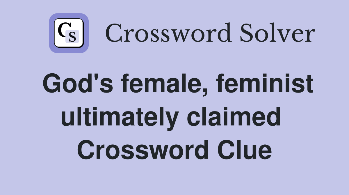 God's female, feminist ultimately claimed  Crossword Clue