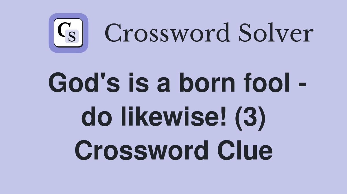 God's is a born fool - do likewise! (3) Crossword Clue