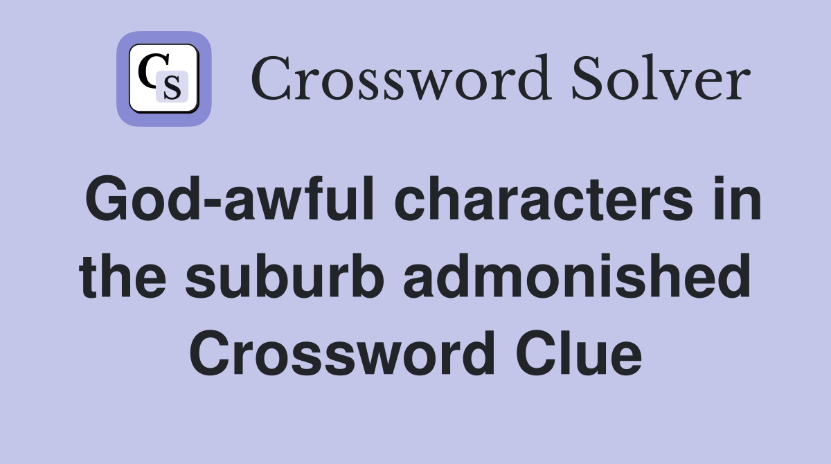 God-awful characters in the suburb admonished Crossword Clue